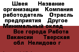 Швея 5 › Название организации ­ Компания-работодатель › Отрасль предприятия ­ Другое › Минимальный оклад ­ 8 000 - Все города Работа » Вакансии   . Тверская обл.,Нелидово г.